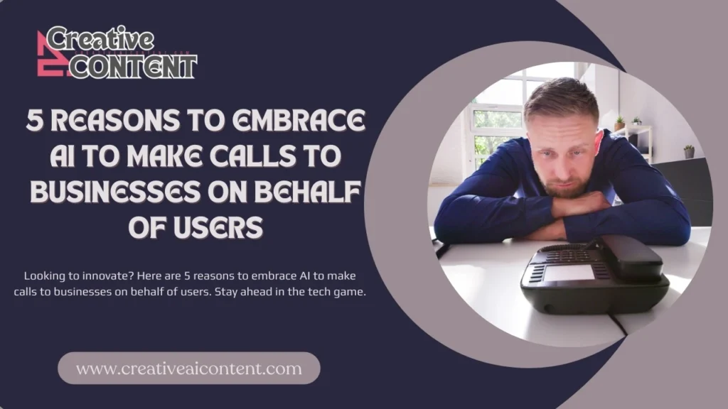 Looking to innovate? Here are 5 reasons to embrace AI to make calls to businesses on behalf of users. Stay ahead in the tech game.